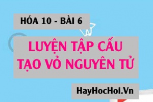 Bài tập luyện tập Cấu tạo Vỏ nguyên tử - Hóa 10 bài 6